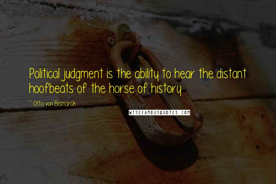 Otto Von Bismarck quotes: Political judgment is the ability to hear the distant hoofbeats of the horse of history.