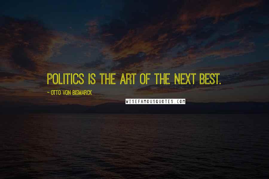 Otto Von Bismarck quotes: Politics is the art of the next best.