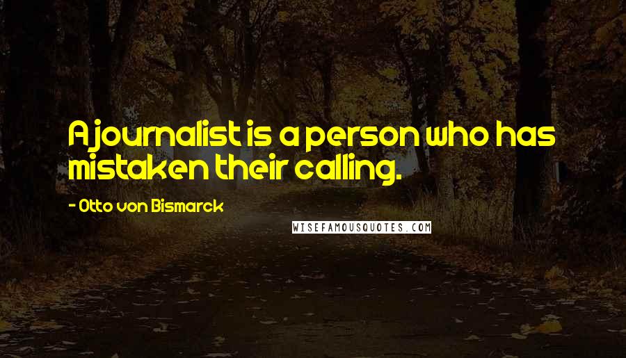 Otto Von Bismarck quotes: A journalist is a person who has mistaken their calling.