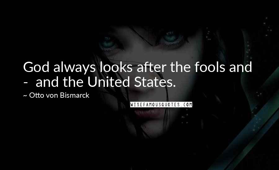 Otto Von Bismarck quotes: God always looks after the fools and - and the United States.