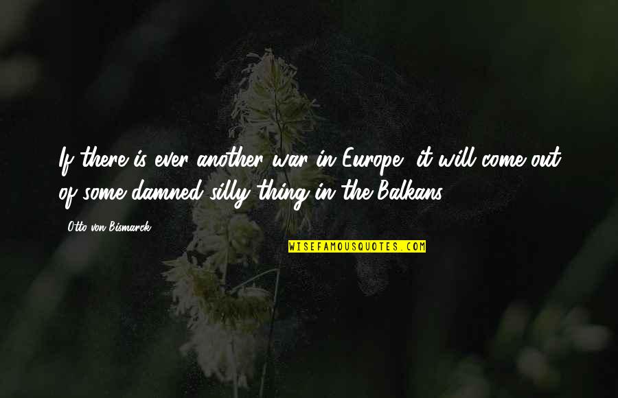 Otto Von Bismarck Quotes By Otto Von Bismarck: If there is ever another war in Europe,