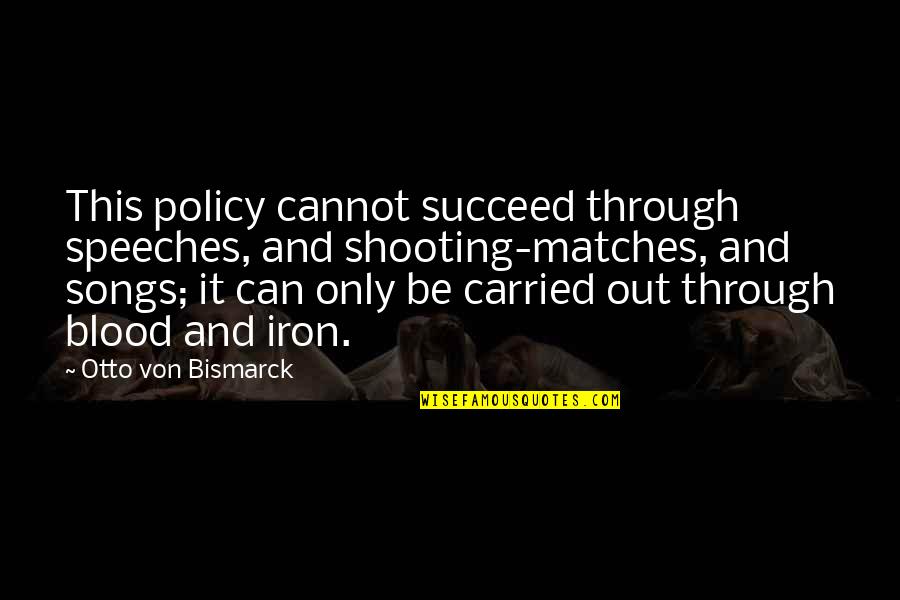 Otto Von Bismarck Quotes By Otto Von Bismarck: This policy cannot succeed through speeches, and shooting-matches,