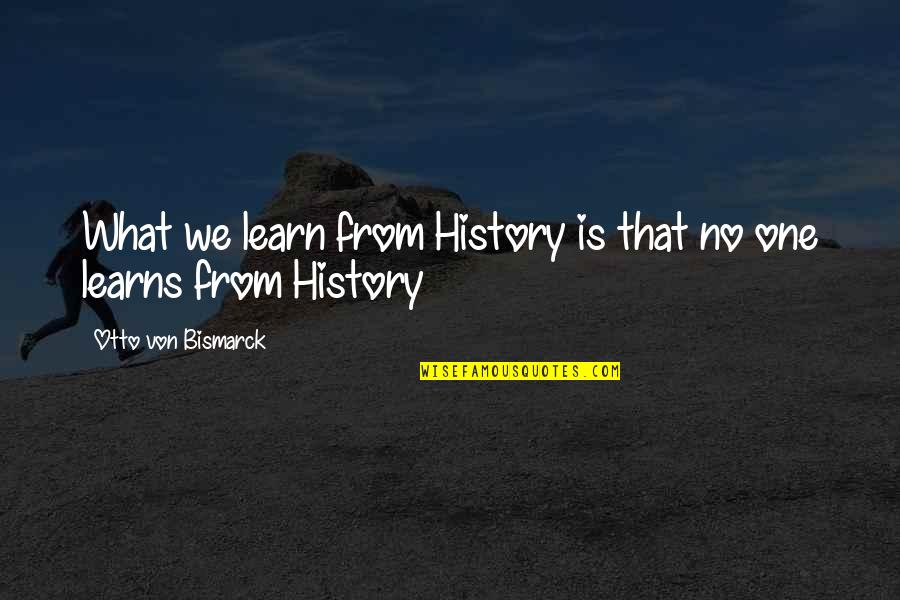 Otto Von Bismarck Quotes By Otto Von Bismarck: What we learn from History is that no
