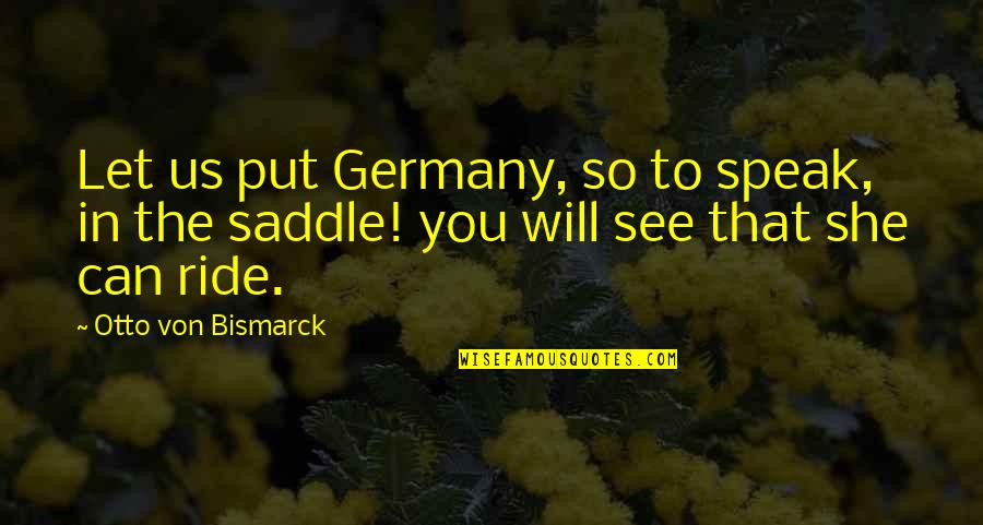 Otto Von Bismarck Quotes By Otto Von Bismarck: Let us put Germany, so to speak, in