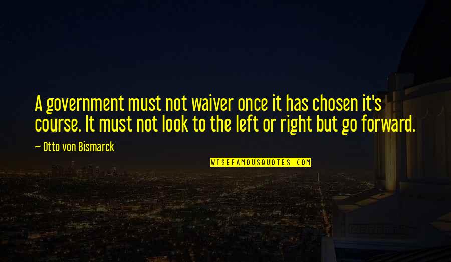 Otto Von Bismarck Quotes By Otto Von Bismarck: A government must not waiver once it has