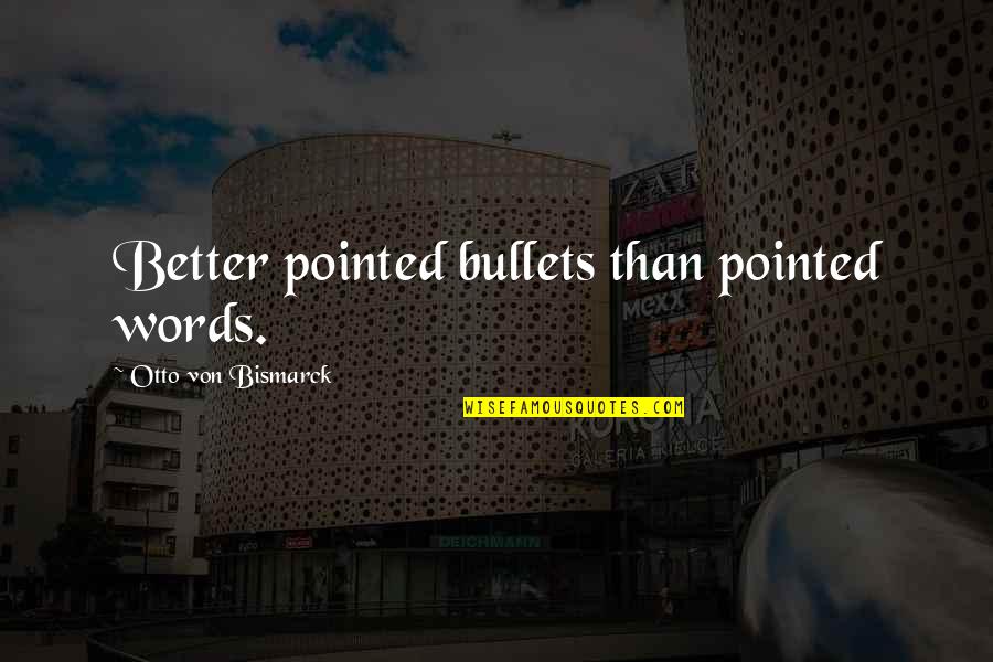 Otto Von Bismarck Quotes By Otto Von Bismarck: Better pointed bullets than pointed words.