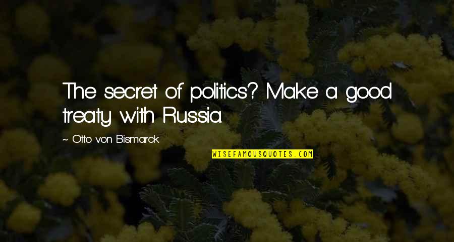 Otto Von Bismarck Quotes By Otto Von Bismarck: The secret of politics? Make a good treaty