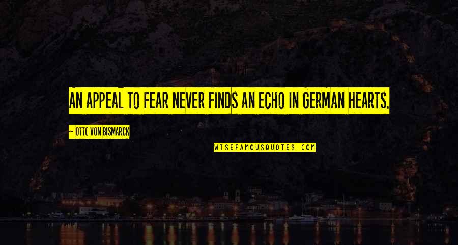 Otto Von Bismarck Quotes By Otto Von Bismarck: An appeal to fear never finds an echo