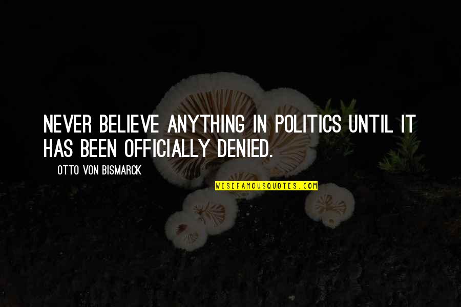 Otto Von Bismarck Quotes By Otto Von Bismarck: Never believe anything in politics until it has