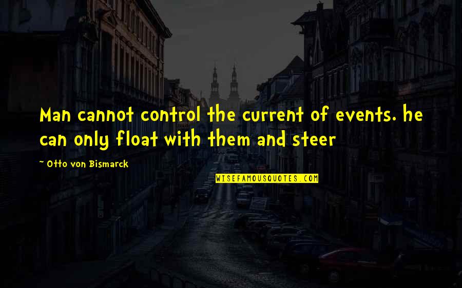 Otto Von Bismarck Quotes By Otto Von Bismarck: Man cannot control the current of events. he
