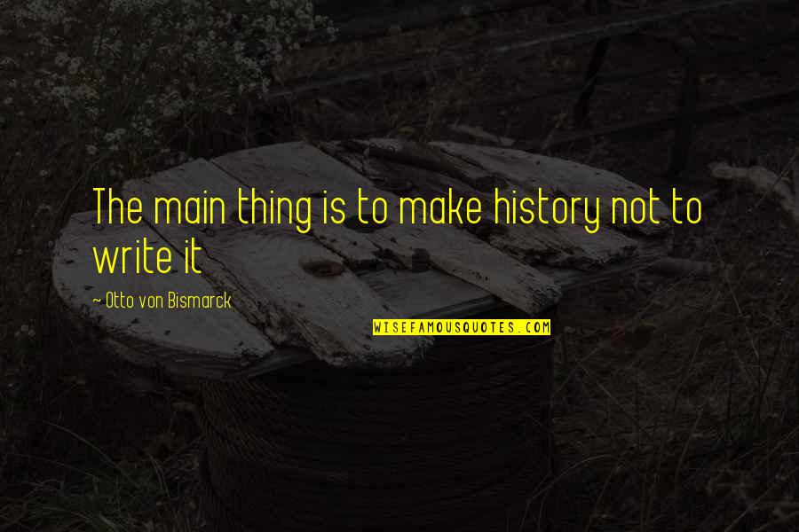 Otto Von Bismarck Quotes By Otto Von Bismarck: The main thing is to make history not