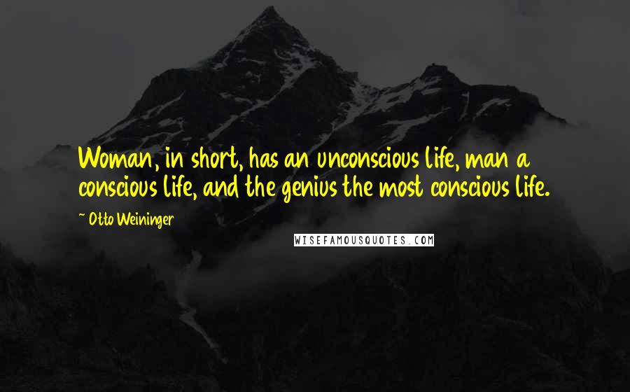 Otto Weininger quotes: Woman, in short, has an unconscious life, man a conscious life, and the genius the most conscious life.