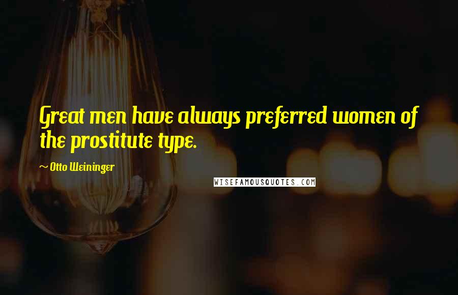 Otto Weininger quotes: Great men have always preferred women of the prostitute type.