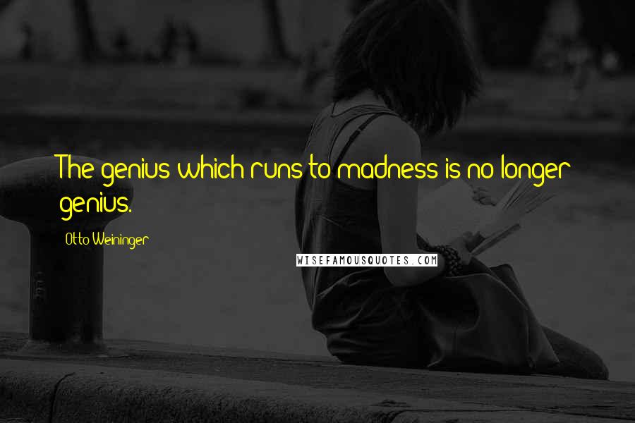 Otto Weininger quotes: The genius which runs to madness is no longer genius.