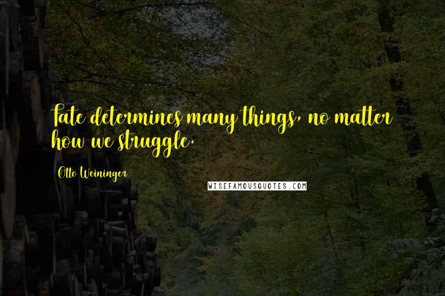 Otto Weininger quotes: Fate determines many things, no matter how we struggle.