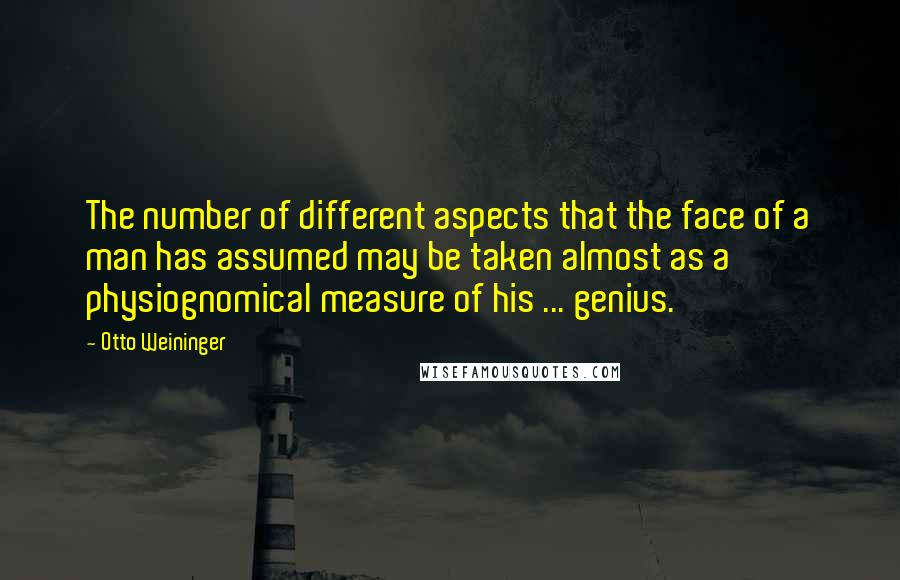 Otto Weininger quotes: The number of different aspects that the face of a man has assumed may be taken almost as a physiognomical measure of his ... genius.