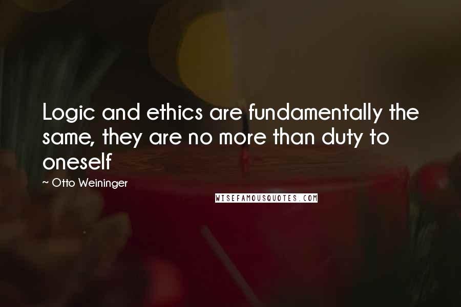 Otto Weininger quotes: Logic and ethics are fundamentally the same, they are no more than duty to oneself