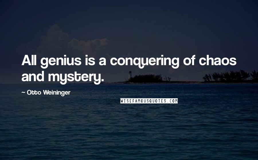 Otto Weininger quotes: All genius is a conquering of chaos and mystery.