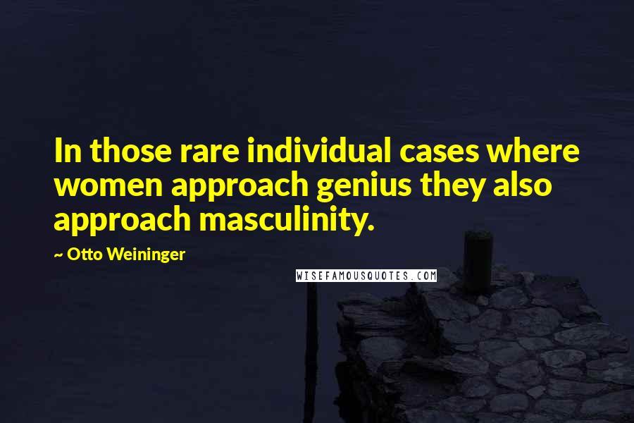 Otto Weininger quotes: In those rare individual cases where women approach genius they also approach masculinity. Otto Weininger quotes: In those rare individual cases where women approach genius they also approach masculinity.