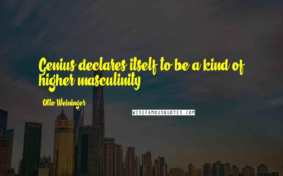 Otto Weininger quotes: Genius declares itself to be a kind of higher masculinity.