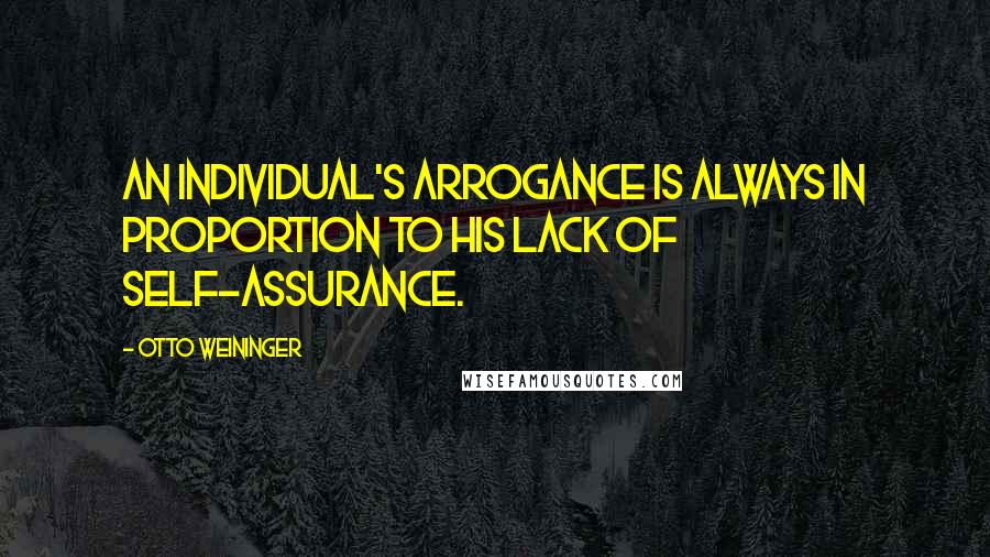 Otto Weininger quotes: An individual's arrogance is always in proportion to his lack of self-assurance.