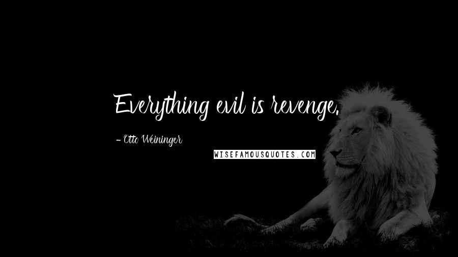 Otto Weininger quotes: Everything evil is revenge.