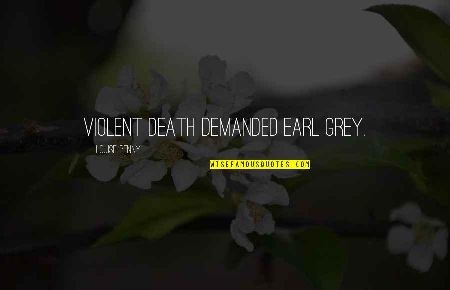 Ottokar Novacek Quotes By Louise Penny: Violent death demanded Earl Grey. Ottokar Novacek Quotes By Louise Penny: Violent death demanded Earl Grey.