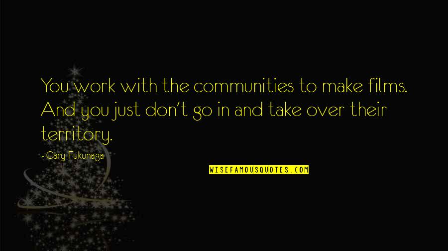 Ottokar Sevcik Quotes By Cary Fukunaga: You work with the communities to make films. Ottokar Sevcik Quotes By Cary Fukunaga: You work with the communities to make films.