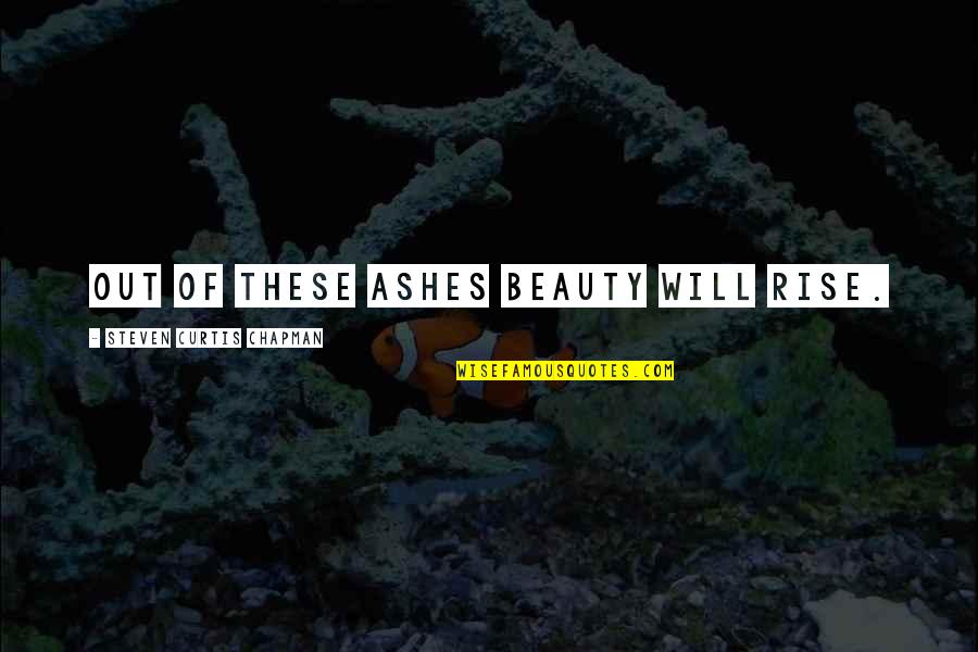 Ottokar Sevcik Quotes By Steven Curtis Chapman: Out of these ashes beauty will rise. Ottokar Sevcik Quotes By Steven Curtis Chapman: Out of these ashes beauty will rise.