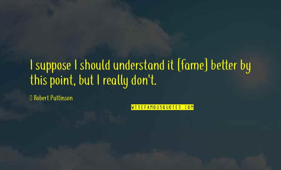 Ottolini Biology Quotes By Robert Pattinson: I suppose I should understand it [fame] better