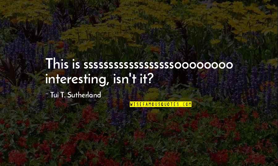 Ottorino Respighi Quotes By Tui T. Sutherland: This is ssssssssssssssssssoooooooo interesting, isn't it?