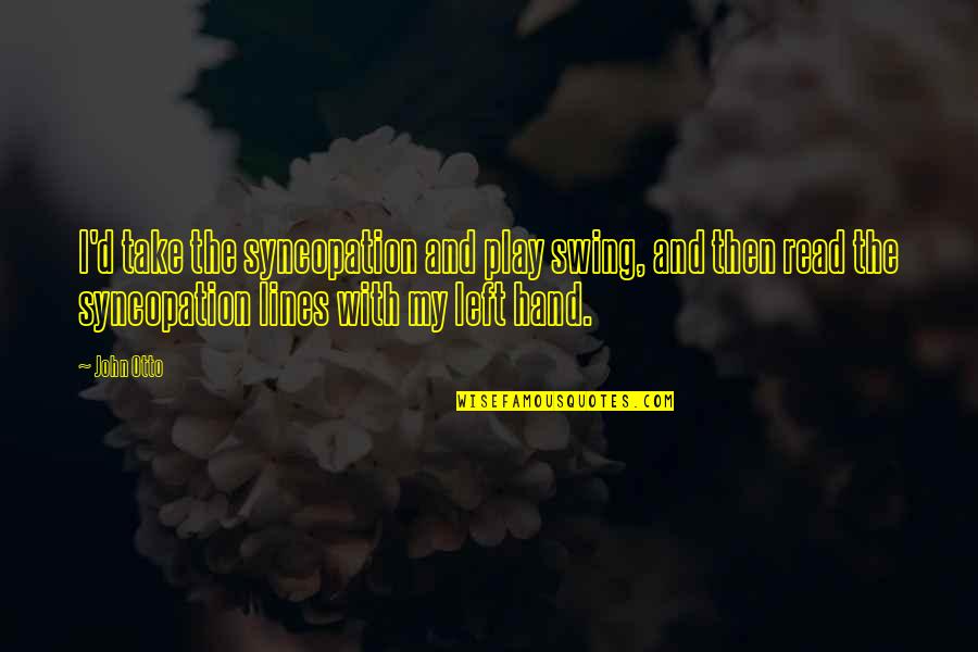 Otto's Quotes By John Otto: I'd take the syncopation and play swing, and Otto's Quotes By John Otto: I'd take the syncopation and play swing, and