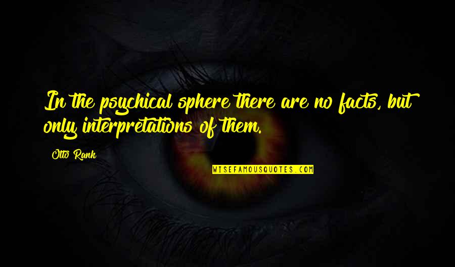 Otto's Quotes By Otto Rank: In the psychical sphere there are no facts,