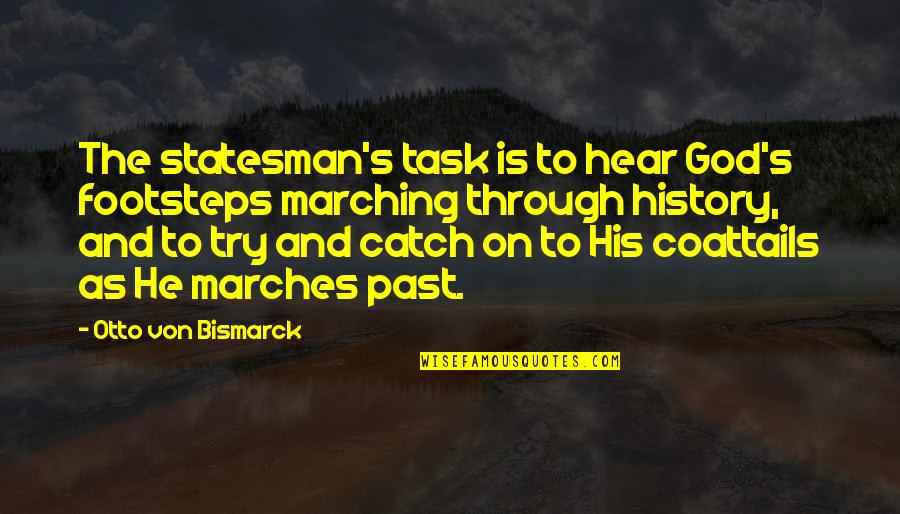 Otto's Quotes By Otto Von Bismarck: The statesman's task is to hear God's footsteps Otto's Quotes By Otto Von Bismarck: The statesman's task is to hear God's footsteps