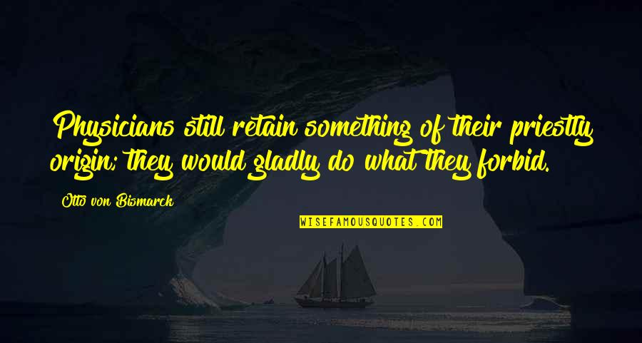 Otto's Quotes By Otto Von Bismarck: Physicians still retain something of their priestly origin; Otto's Quotes By Otto Von Bismarck: Physicians still retain something of their priestly origin;