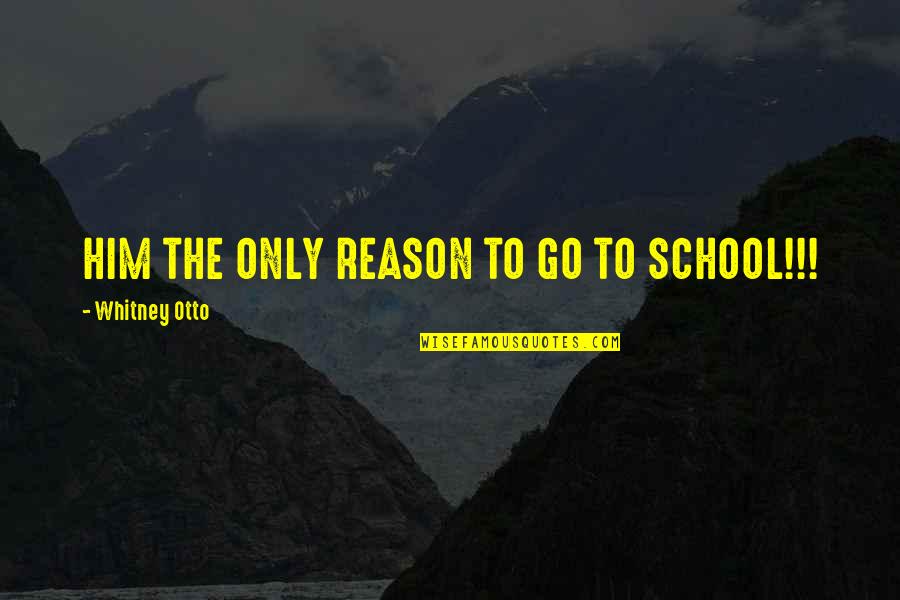 Otto's Quotes By Whitney Otto: HIM THE ONLY REASON TO GO TO SCHOOL!!! Otto's Quotes By Whitney Otto: HIM THE ONLY REASON TO GO TO SCHOOL!!!