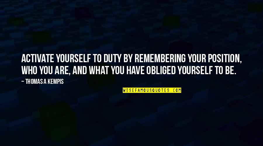 Otuchat Quotes By Thomas A Kempis: Activate yourself to duty by remembering your position,