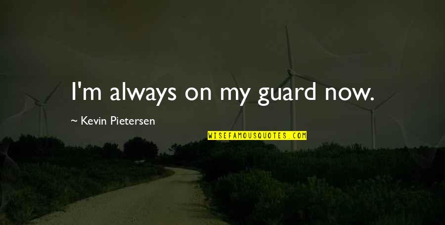 Otudjenje Quotes By Kevin Pietersen: I'm always on my guard now. Otudjenje Quotes By Kevin Pietersen: I'm always on my guard now.