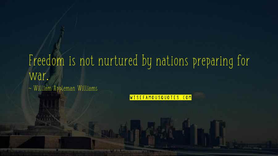 Oturdugun Quotes By William Appleman Williams: Freedom is not nurtured by nations preparing for