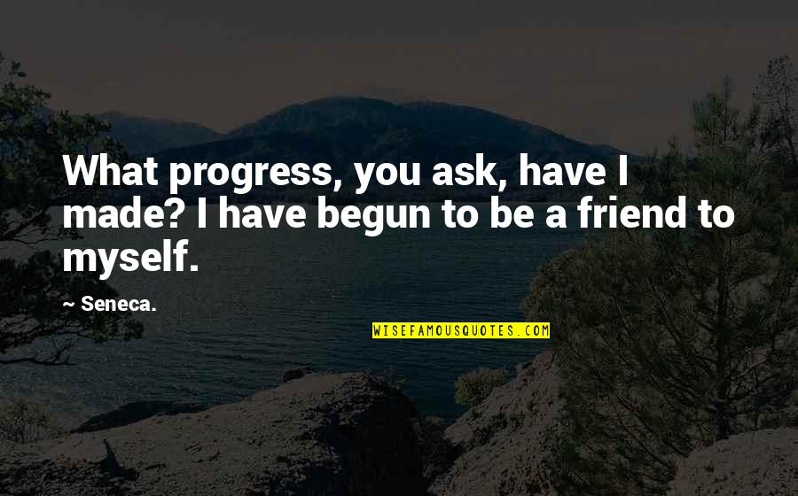 Oturu Minnesota Quotes By Seneca.: What progress, you ask, have I made? I