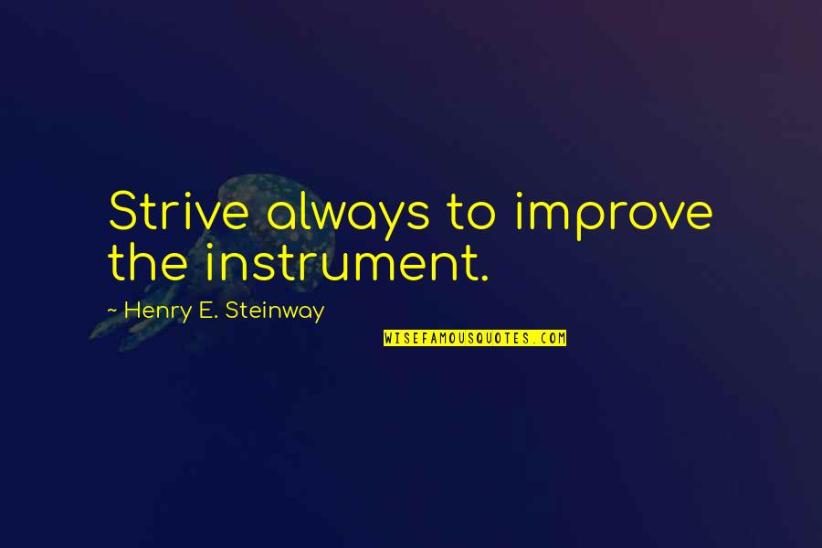 Oturur Derdin Quotes By Henry E. Steinway: Strive always to improve the instrument. Oturur Derdin Quotes By Henry E. Steinway: Strive always to improve the instrument.