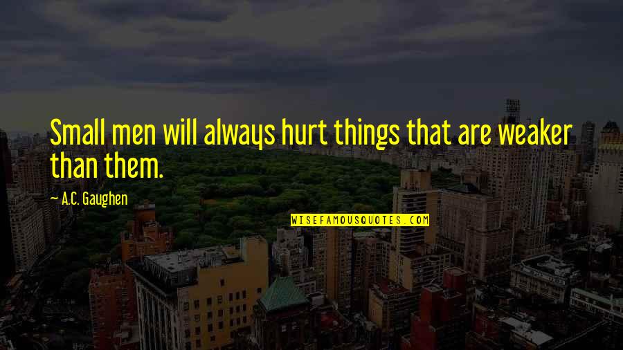 Otvoreno More Quotes By A.C. Gaughen: Small men will always hurt things that are Otvoreno More Quotes By A.C. Gaughen: Small men will always hurt things that are