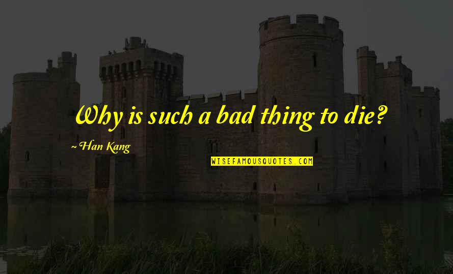 Ou Softball Quotes By Han Kang: Why is such a bad thing to die? Ou Softball Quotes By Han Kang: Why is such a bad thing to die?
