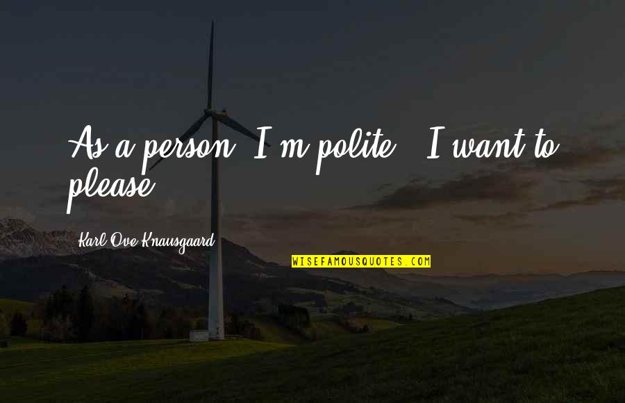 Ou Softball Quotes By Karl Ove Knausgaard: As a person, I'm polite - I want