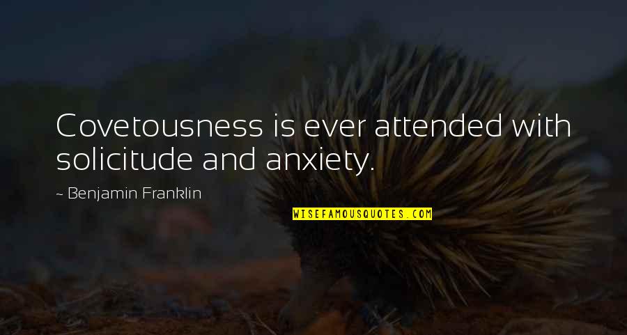 Ou Sooner Quotes By Benjamin Franklin: Covetousness is ever attended with solicitude and anxiety. Ou Sooner Quotes By Benjamin Franklin: Covetousness is ever attended with solicitude and anxiety.