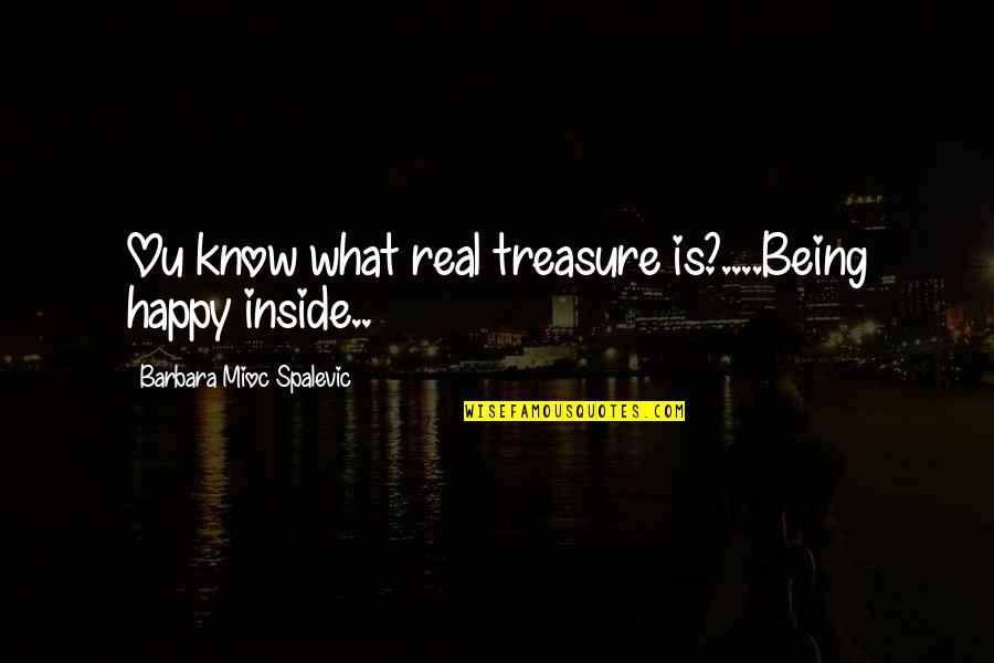 Ou/tx Quotes By Barbara Mioc Spalevic: Ou know what real treasure is?....Being happy inside..