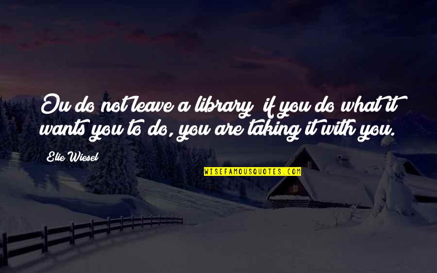 Ou/tx Quotes By Elie Wiesel: Ou do not leave a library; if you Ou/tx Quotes By Elie Wiesel: Ou do not leave a library; if you