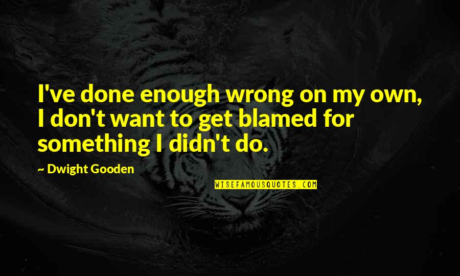 Ouais Quotes By Dwight Gooden: I've done enough wrong on my own, I