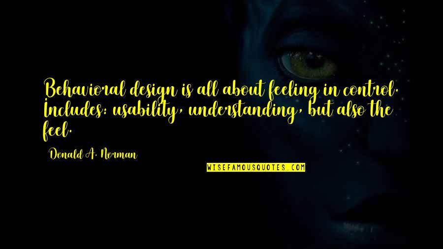 Ouama Quotes By Donald A. Norman: Behavioral design is all about feeling in control.