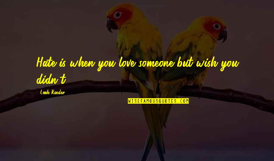 Ouama Quotes By Leah Raeder: Hate is when you love someone but wish